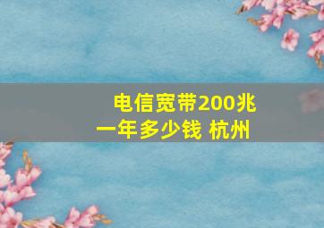 电信宽带200兆一年多少钱 杭州